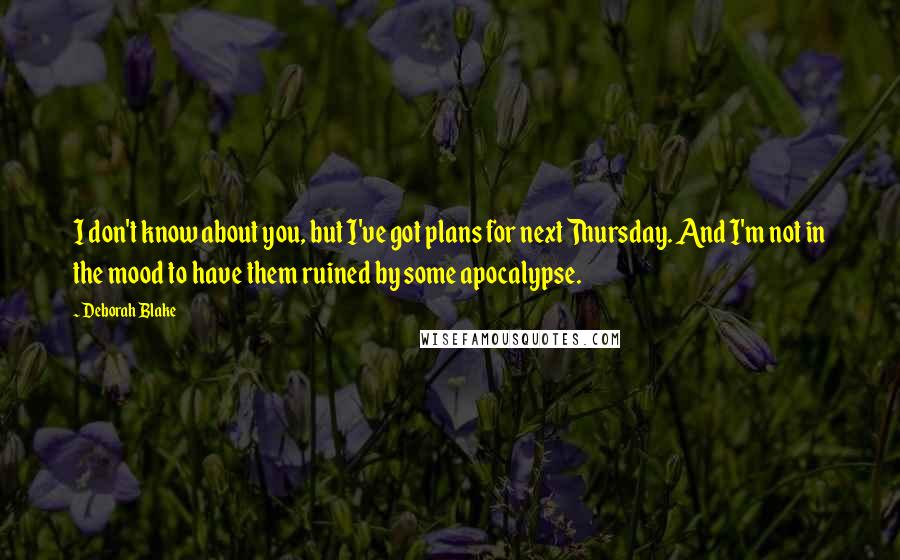 Deborah Blake Quotes: I don't know about you, but I've got plans for next Thursday. And I'm not in the mood to have them ruined by some apocalypse.