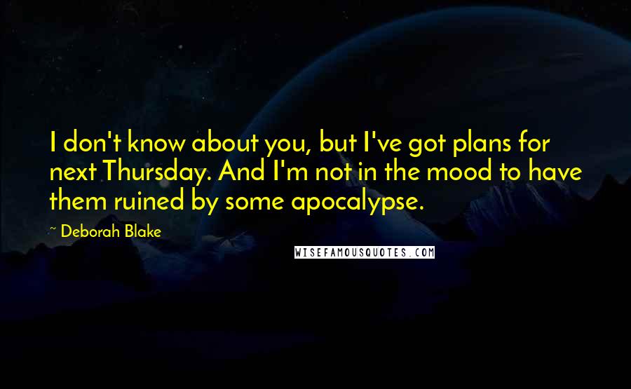 Deborah Blake Quotes: I don't know about you, but I've got plans for next Thursday. And I'm not in the mood to have them ruined by some apocalypse.