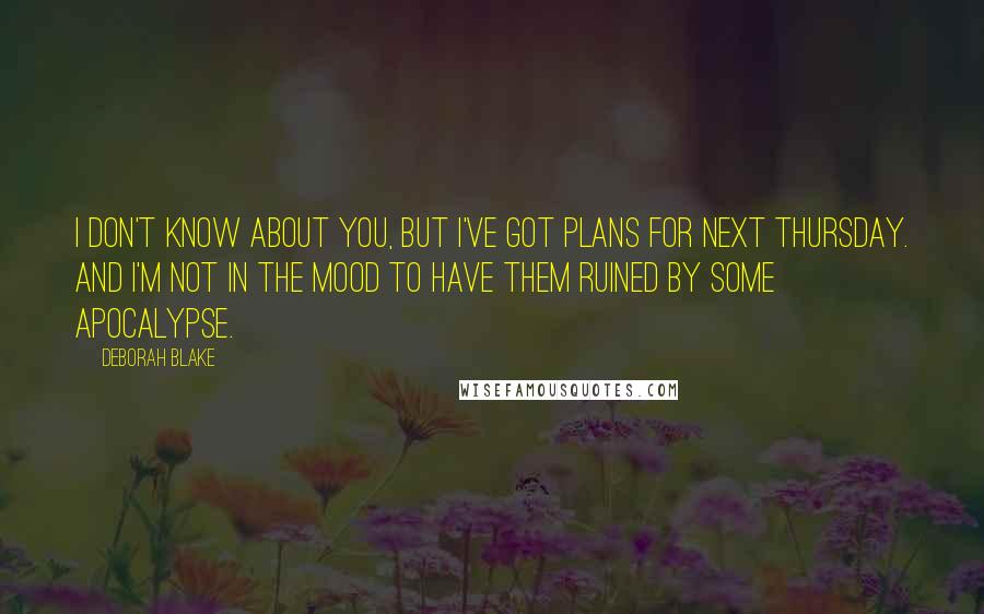 Deborah Blake Quotes: I don't know about you, but I've got plans for next Thursday. And I'm not in the mood to have them ruined by some apocalypse.