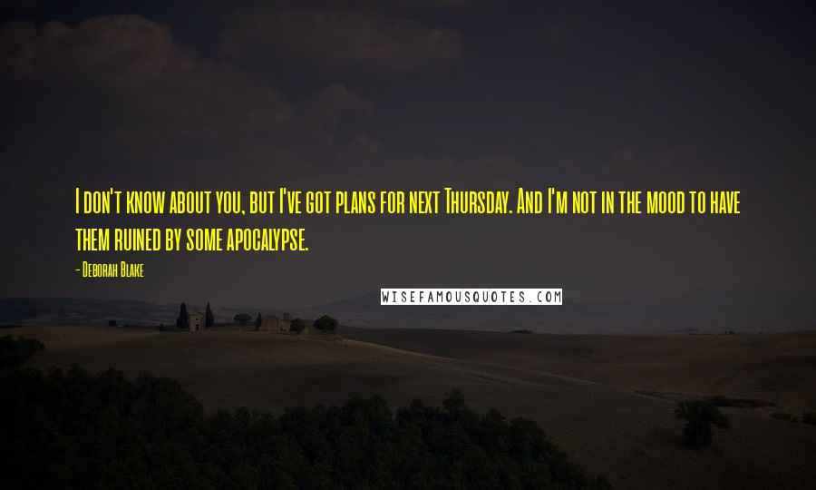 Deborah Blake Quotes: I don't know about you, but I've got plans for next Thursday. And I'm not in the mood to have them ruined by some apocalypse.