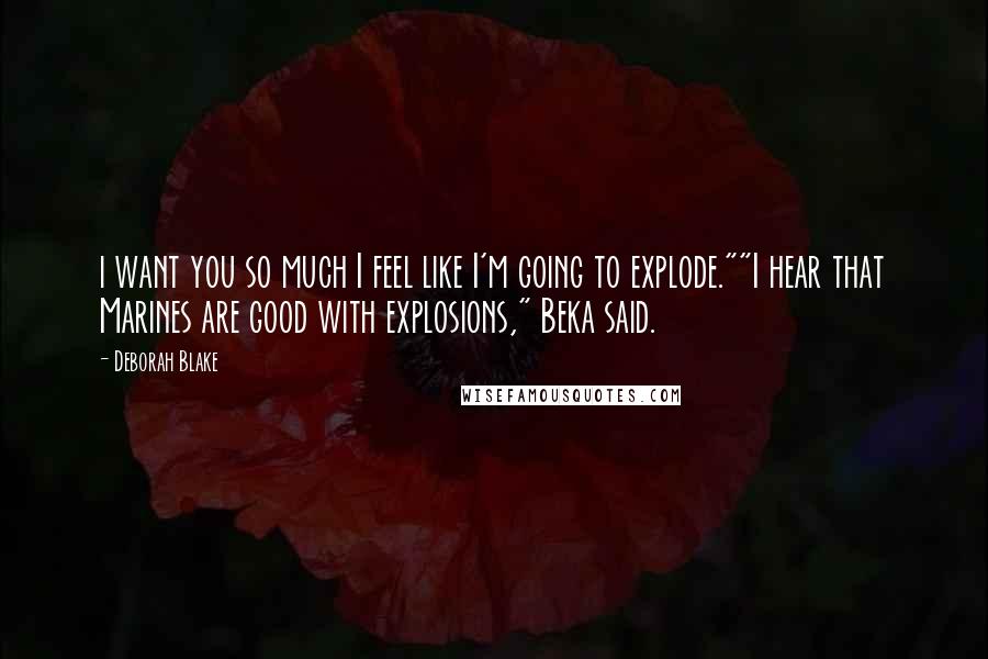 Deborah Blake Quotes: i want you so much I feel like I'm going to explode.""I hear that Marines are good with explosions," Beka said.