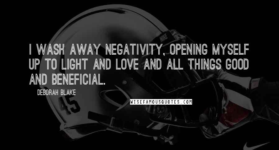 Deborah Blake Quotes: I wash away negativity, opening myself up to light and love and all things good and beneficial.