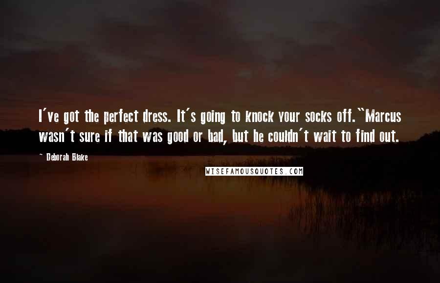 Deborah Blake Quotes: I've got the perfect dress. It's going to knock your socks off."Marcus wasn't sure if that was good or bad, but he couldn't wait to find out.