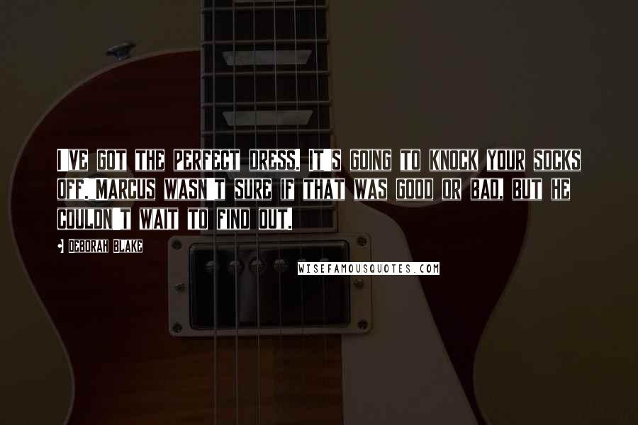 Deborah Blake Quotes: I've got the perfect dress. It's going to knock your socks off."Marcus wasn't sure if that was good or bad, but he couldn't wait to find out.