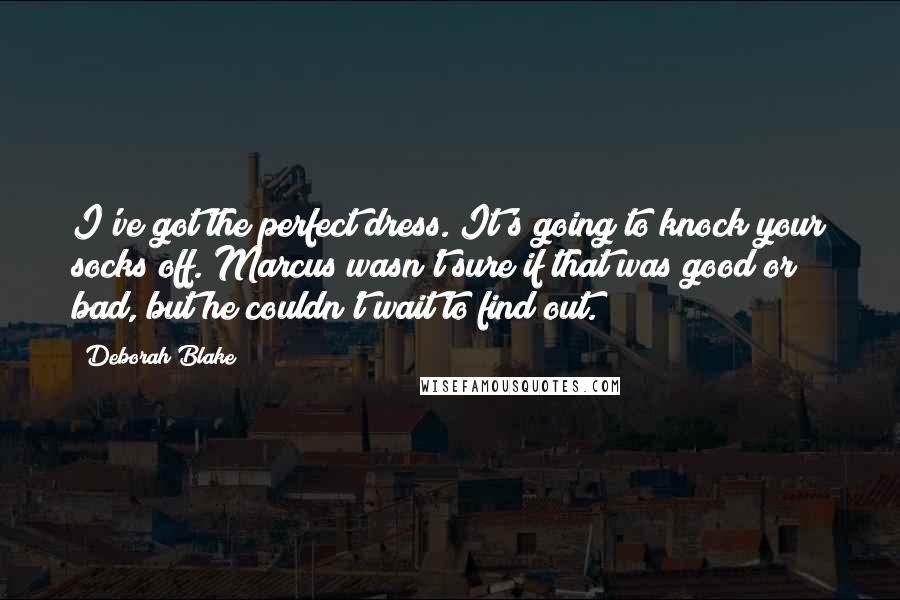 Deborah Blake Quotes: I've got the perfect dress. It's going to knock your socks off."Marcus wasn't sure if that was good or bad, but he couldn't wait to find out.
