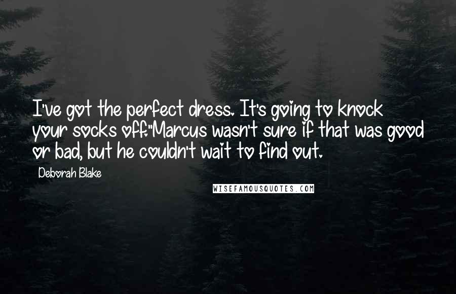 Deborah Blake Quotes: I've got the perfect dress. It's going to knock your socks off."Marcus wasn't sure if that was good or bad, but he couldn't wait to find out.