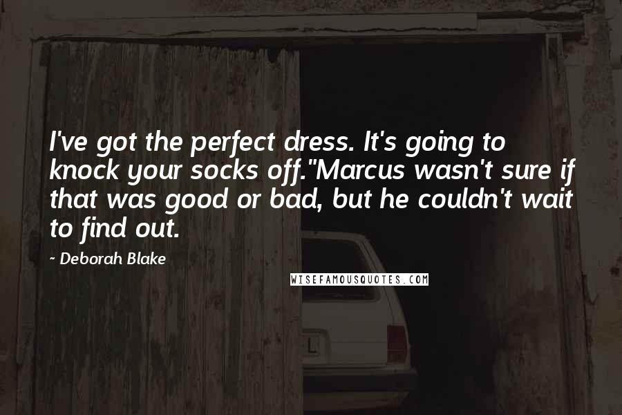 Deborah Blake Quotes: I've got the perfect dress. It's going to knock your socks off."Marcus wasn't sure if that was good or bad, but he couldn't wait to find out.