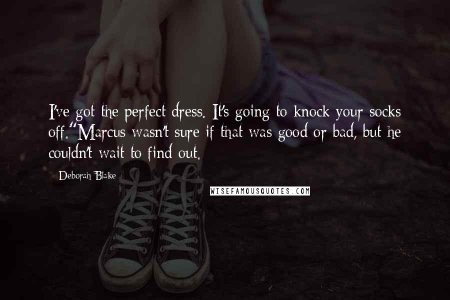 Deborah Blake Quotes: I've got the perfect dress. It's going to knock your socks off."Marcus wasn't sure if that was good or bad, but he couldn't wait to find out.