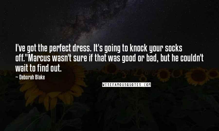 Deborah Blake Quotes: I've got the perfect dress. It's going to knock your socks off."Marcus wasn't sure if that was good or bad, but he couldn't wait to find out.