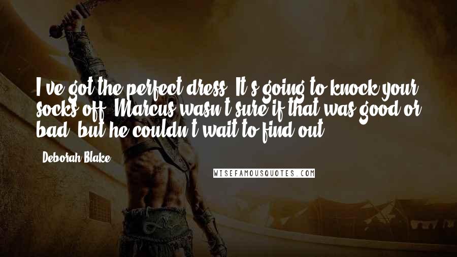 Deborah Blake Quotes: I've got the perfect dress. It's going to knock your socks off."Marcus wasn't sure if that was good or bad, but he couldn't wait to find out.