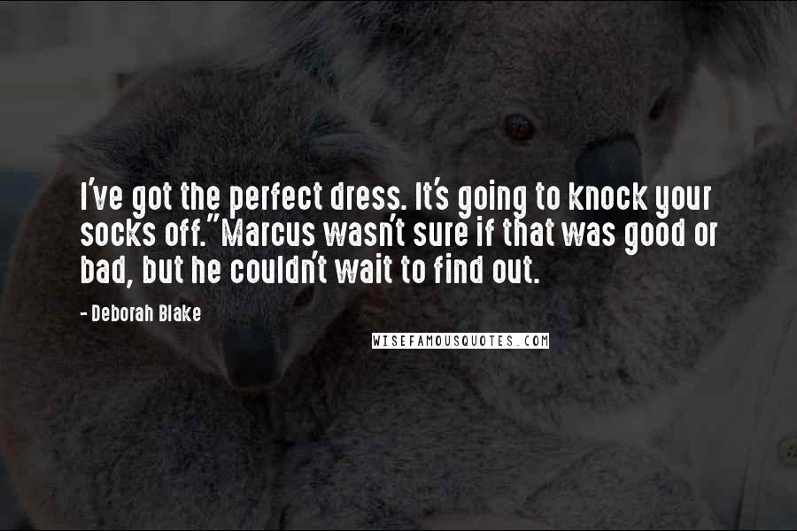 Deborah Blake Quotes: I've got the perfect dress. It's going to knock your socks off."Marcus wasn't sure if that was good or bad, but he couldn't wait to find out.