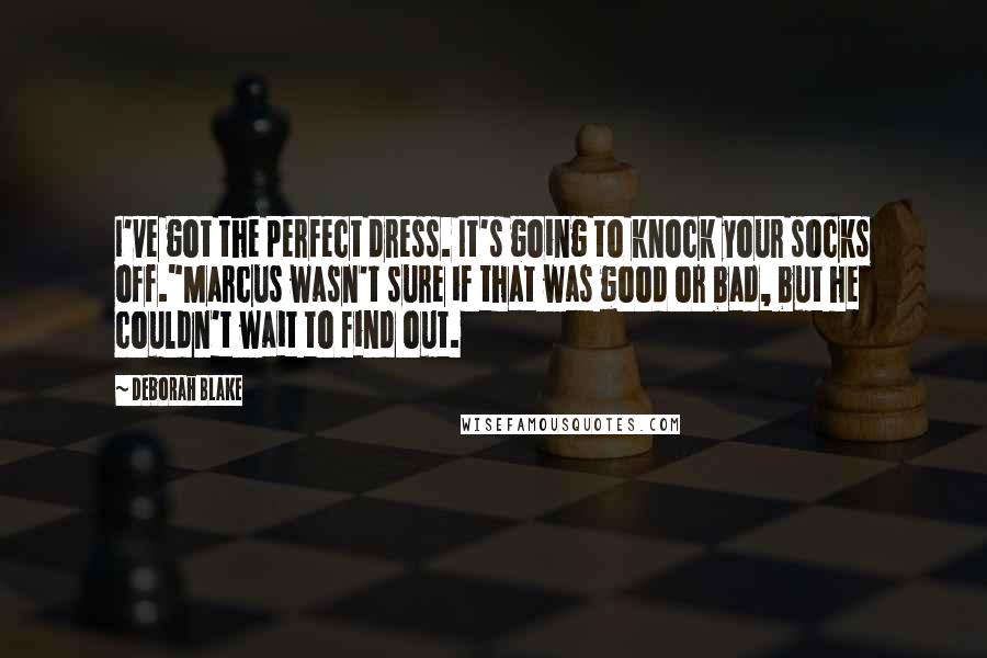Deborah Blake Quotes: I've got the perfect dress. It's going to knock your socks off."Marcus wasn't sure if that was good or bad, but he couldn't wait to find out.