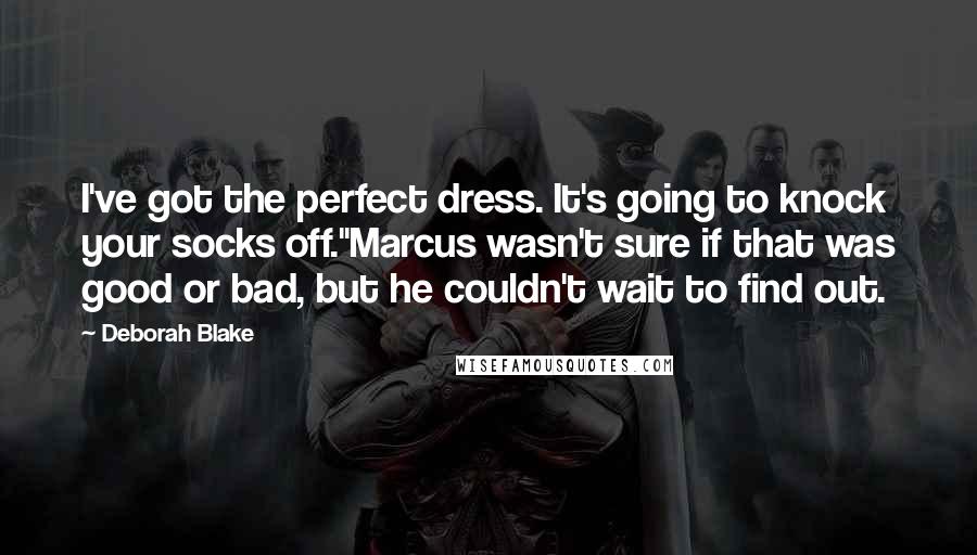 Deborah Blake Quotes: I've got the perfect dress. It's going to knock your socks off."Marcus wasn't sure if that was good or bad, but he couldn't wait to find out.
