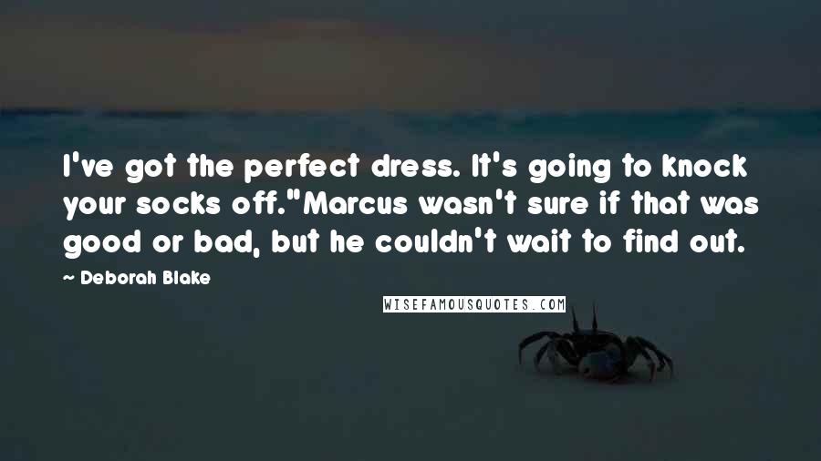 Deborah Blake Quotes: I've got the perfect dress. It's going to knock your socks off."Marcus wasn't sure if that was good or bad, but he couldn't wait to find out.