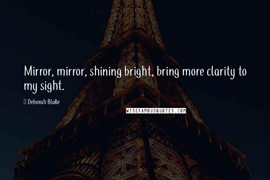 Deborah Blake Quotes: Mirror, mirror, shining bright, bring more clarity to my sight.