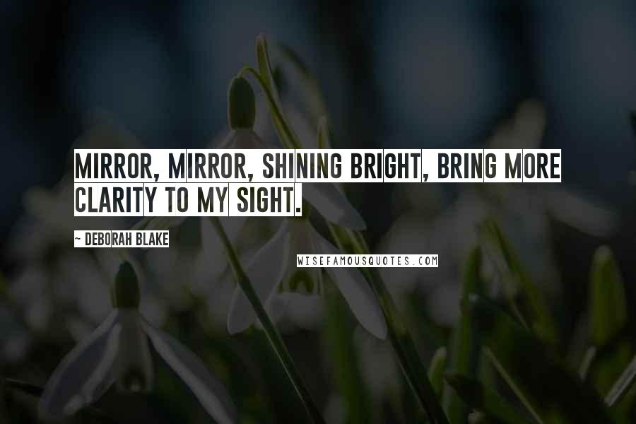 Deborah Blake Quotes: Mirror, mirror, shining bright, bring more clarity to my sight.