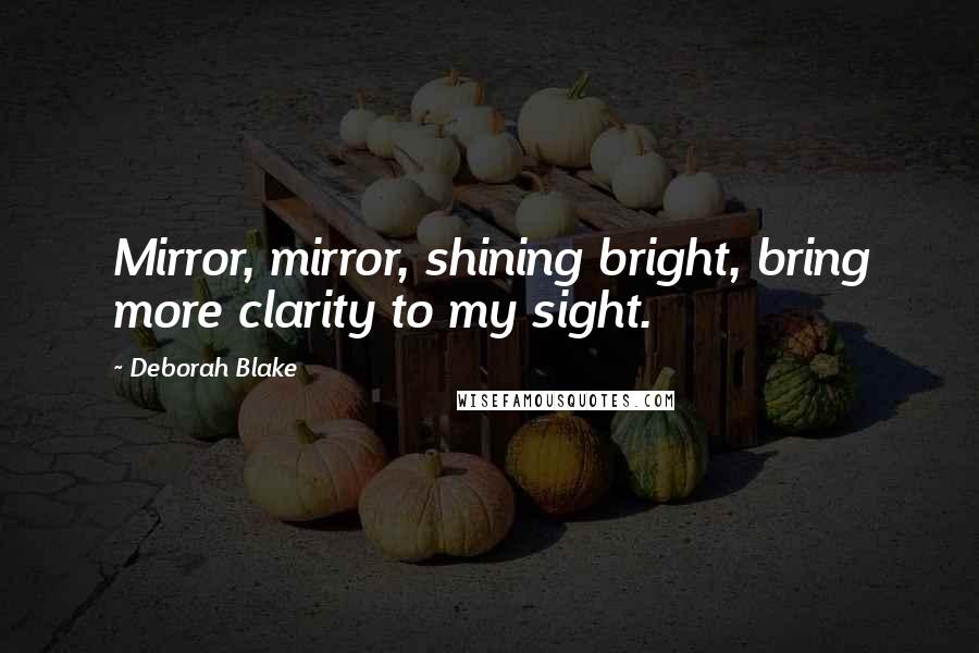 Deborah Blake Quotes: Mirror, mirror, shining bright, bring more clarity to my sight.
