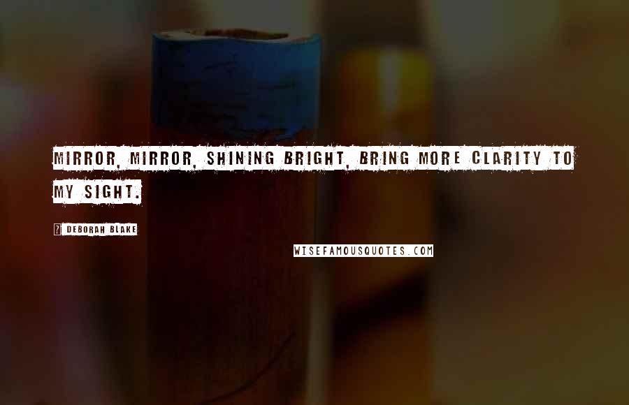 Deborah Blake Quotes: Mirror, mirror, shining bright, bring more clarity to my sight.