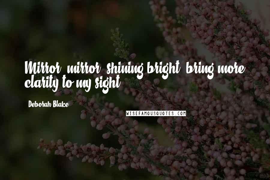 Deborah Blake Quotes: Mirror, mirror, shining bright, bring more clarity to my sight.