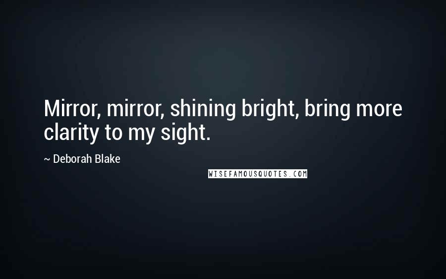 Deborah Blake Quotes: Mirror, mirror, shining bright, bring more clarity to my sight.