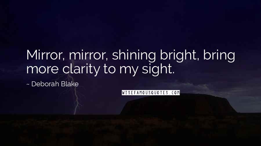 Deborah Blake Quotes: Mirror, mirror, shining bright, bring more clarity to my sight.