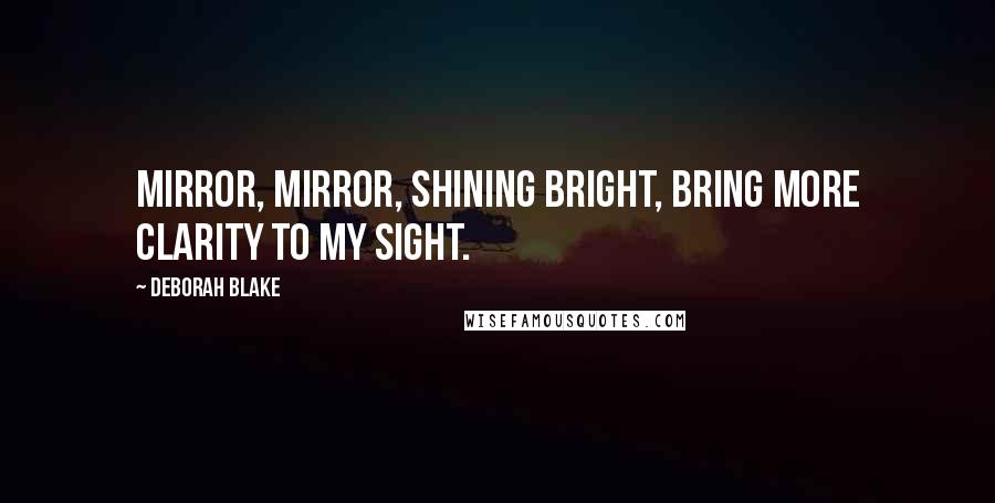 Deborah Blake Quotes: Mirror, mirror, shining bright, bring more clarity to my sight.