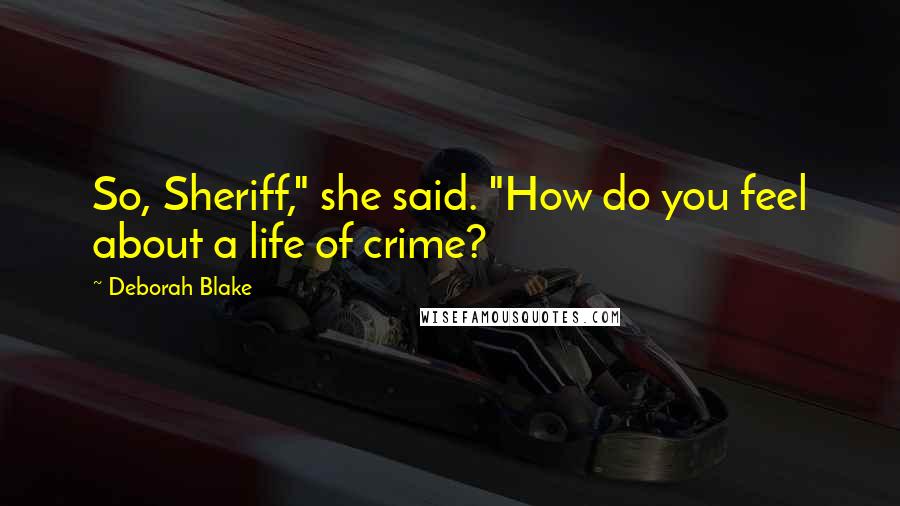 Deborah Blake Quotes: So, Sheriff," she said. "How do you feel about a life of crime?