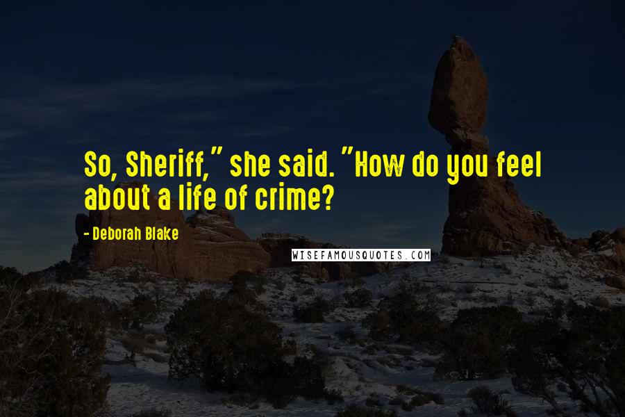 Deborah Blake Quotes: So, Sheriff," she said. "How do you feel about a life of crime?