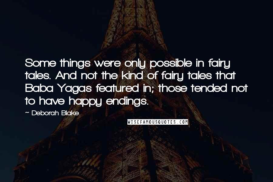 Deborah Blake Quotes: Some things were only possible in fairy tales. And not the kind of fairy tales that Baba Yagas featured in; those tended not to have happy endings.