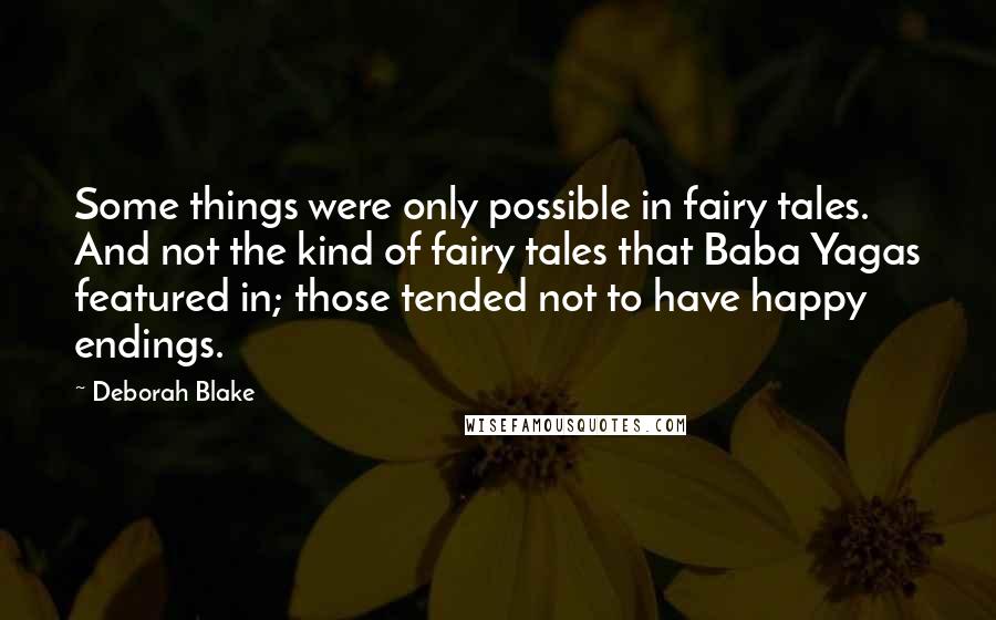 Deborah Blake Quotes: Some things were only possible in fairy tales. And not the kind of fairy tales that Baba Yagas featured in; those tended not to have happy endings.