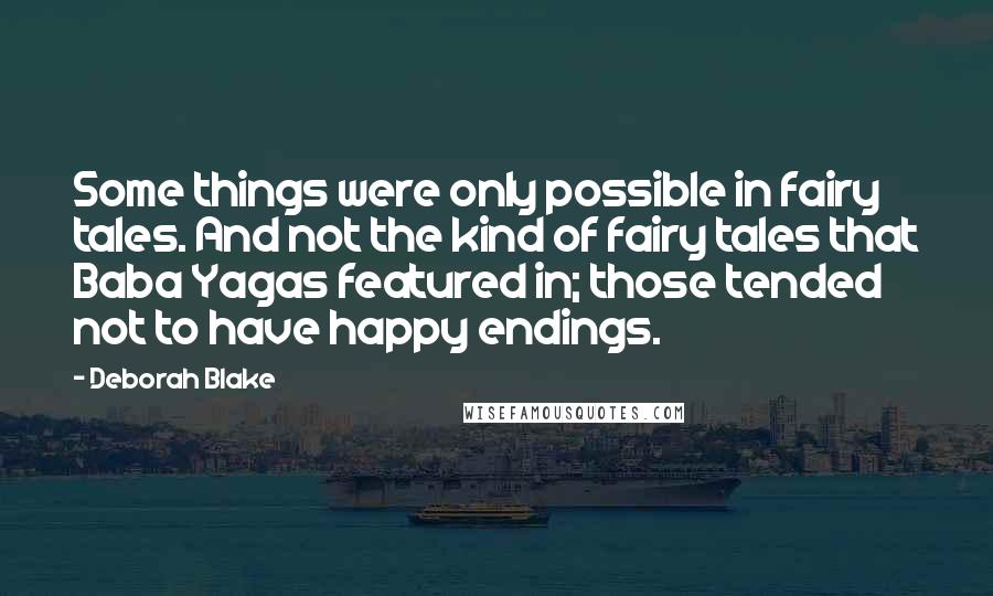 Deborah Blake Quotes: Some things were only possible in fairy tales. And not the kind of fairy tales that Baba Yagas featured in; those tended not to have happy endings.