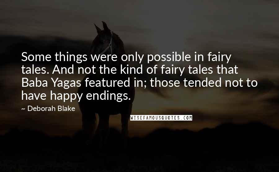 Deborah Blake Quotes: Some things were only possible in fairy tales. And not the kind of fairy tales that Baba Yagas featured in; those tended not to have happy endings.