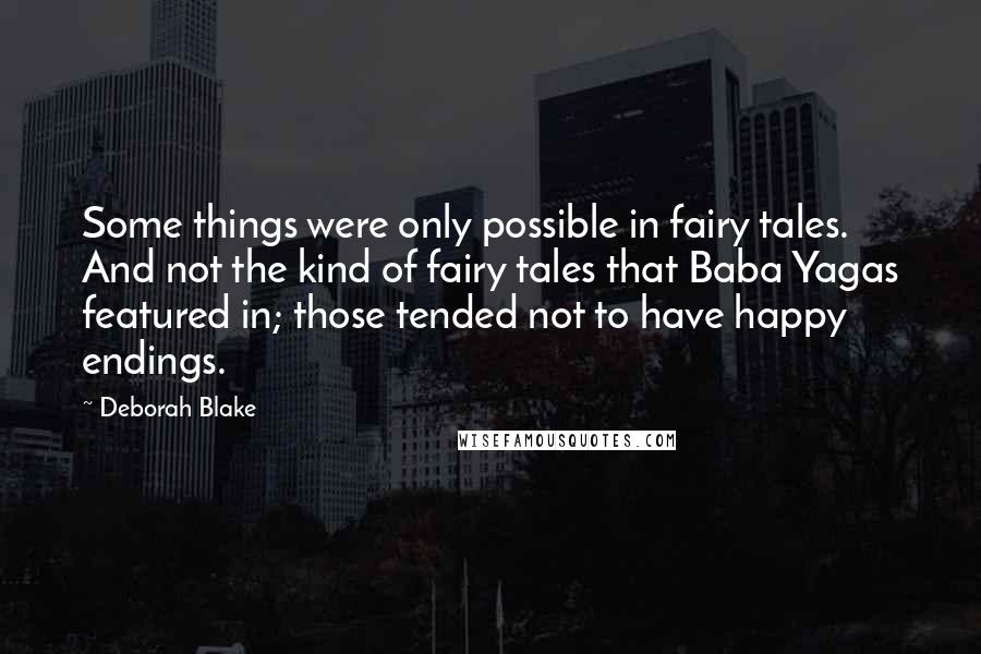 Deborah Blake Quotes: Some things were only possible in fairy tales. And not the kind of fairy tales that Baba Yagas featured in; those tended not to have happy endings.