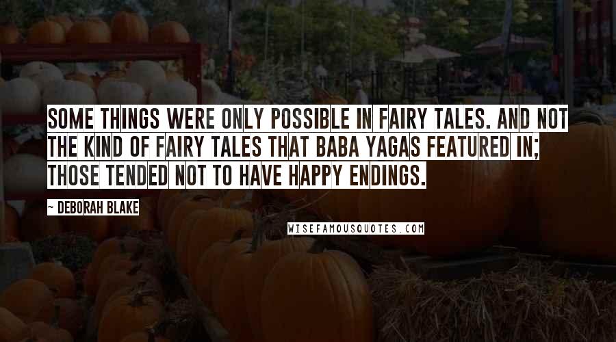 Deborah Blake Quotes: Some things were only possible in fairy tales. And not the kind of fairy tales that Baba Yagas featured in; those tended not to have happy endings.