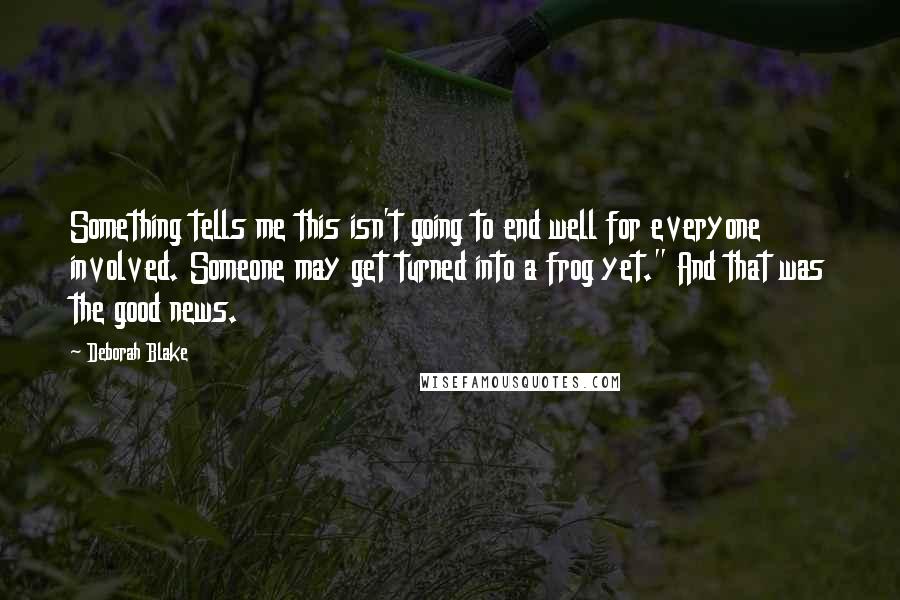 Deborah Blake Quotes: Something tells me this isn't going to end well for everyone involved. Someone may get turned into a frog yet." And that was the good news.