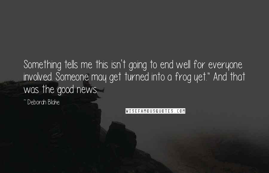 Deborah Blake Quotes: Something tells me this isn't going to end well for everyone involved. Someone may get turned into a frog yet." And that was the good news.