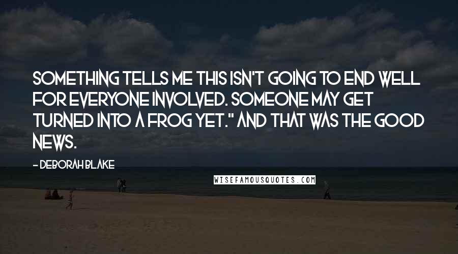 Deborah Blake Quotes: Something tells me this isn't going to end well for everyone involved. Someone may get turned into a frog yet." And that was the good news.