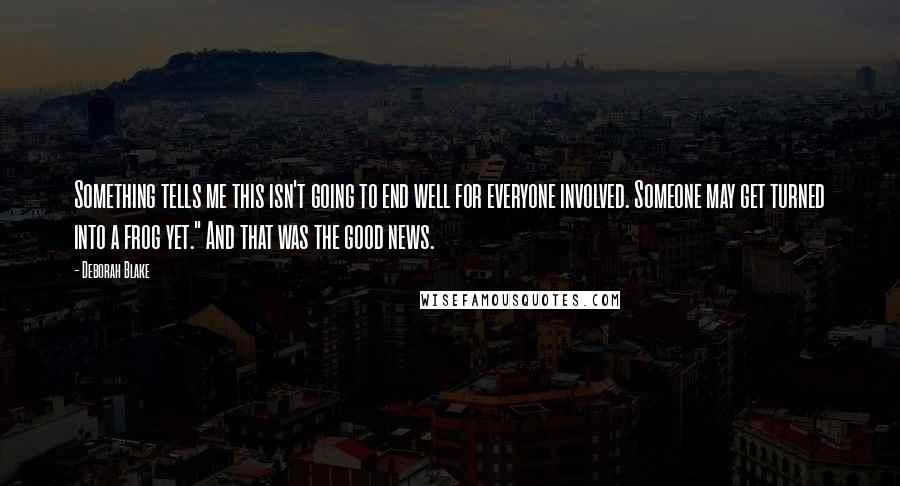 Deborah Blake Quotes: Something tells me this isn't going to end well for everyone involved. Someone may get turned into a frog yet." And that was the good news.
