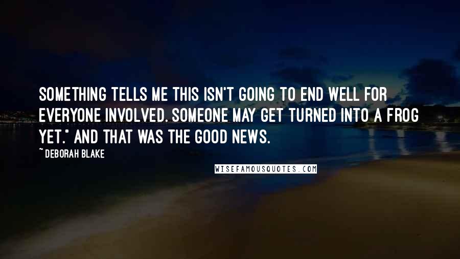 Deborah Blake Quotes: Something tells me this isn't going to end well for everyone involved. Someone may get turned into a frog yet." And that was the good news.