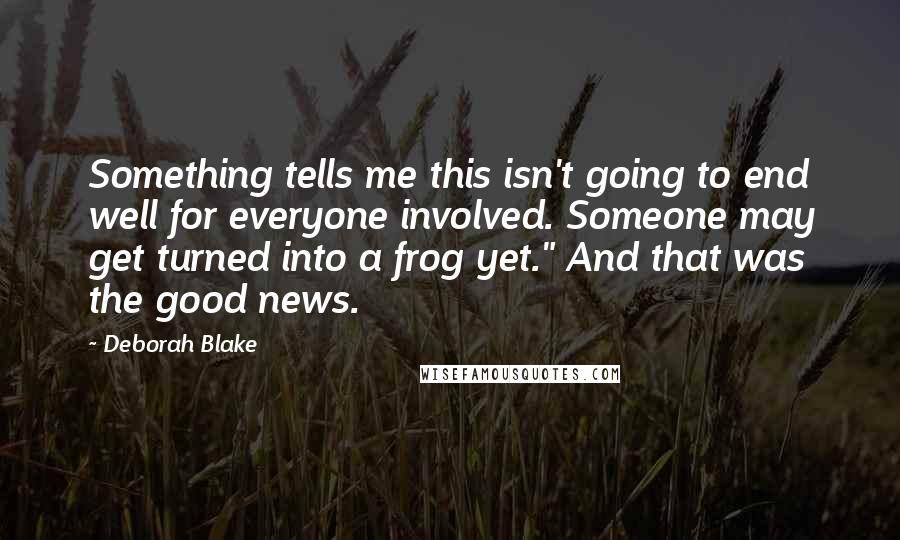 Deborah Blake Quotes: Something tells me this isn't going to end well for everyone involved. Someone may get turned into a frog yet." And that was the good news.