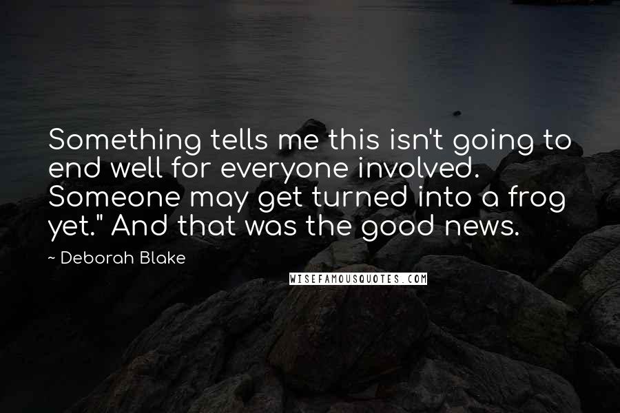 Deborah Blake Quotes: Something tells me this isn't going to end well for everyone involved. Someone may get turned into a frog yet." And that was the good news.