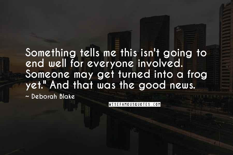 Deborah Blake Quotes: Something tells me this isn't going to end well for everyone involved. Someone may get turned into a frog yet." And that was the good news.