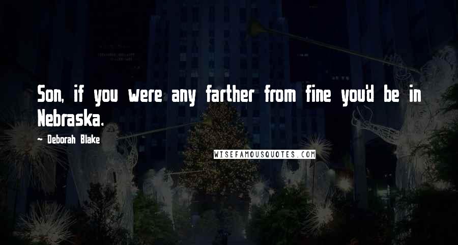 Deborah Blake Quotes: Son, if you were any farther from fine you'd be in Nebraska.