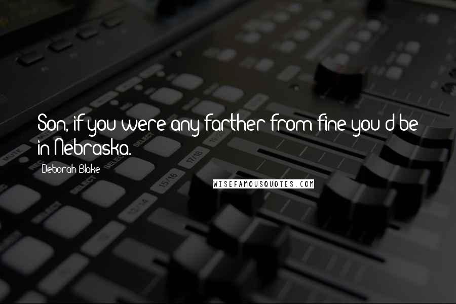 Deborah Blake Quotes: Son, if you were any farther from fine you'd be in Nebraska.