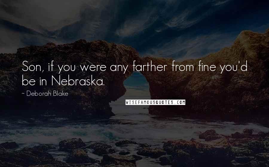 Deborah Blake Quotes: Son, if you were any farther from fine you'd be in Nebraska.