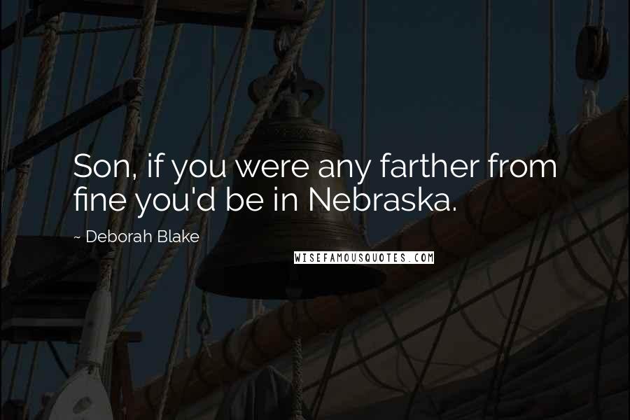 Deborah Blake Quotes: Son, if you were any farther from fine you'd be in Nebraska.