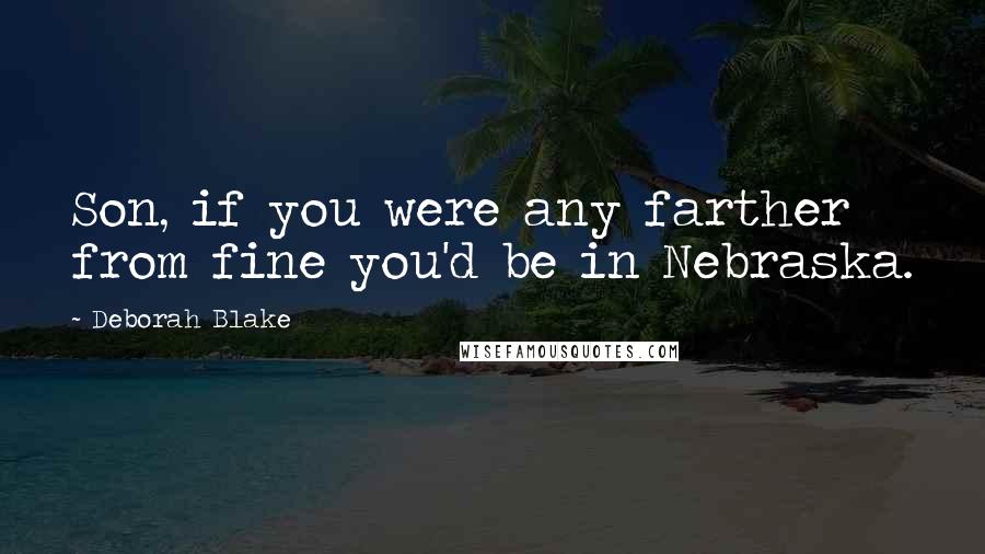 Deborah Blake Quotes: Son, if you were any farther from fine you'd be in Nebraska.