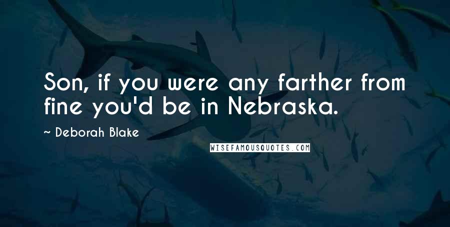 Deborah Blake Quotes: Son, if you were any farther from fine you'd be in Nebraska.