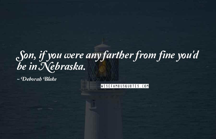 Deborah Blake Quotes: Son, if you were any farther from fine you'd be in Nebraska.