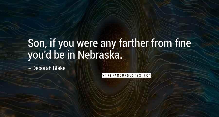 Deborah Blake Quotes: Son, if you were any farther from fine you'd be in Nebraska.